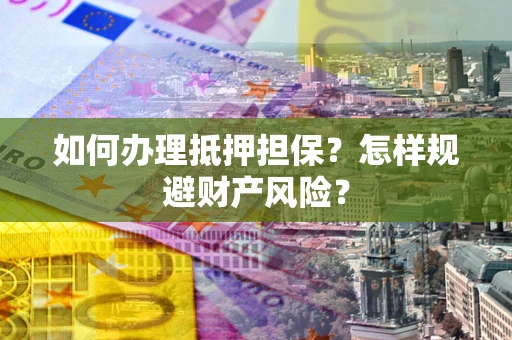 北京如何办理抵押担保？怎样规避财产风险？
