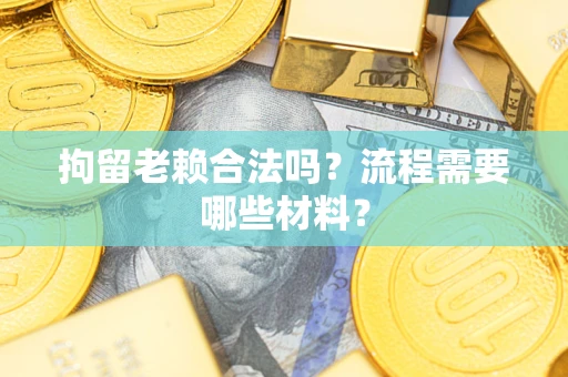 北京拘留老赖合法吗？流程需要哪些材料？