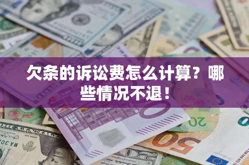 北京欠条的诉讼费怎么计算?哪些情况不退! 北京欠条的诉讼费怎么计算?哪些情况不退!
