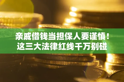 北京亲戚借钱当担保人要谨慎！这三大法律红线千万别碰