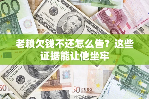北京老赖欠钱不还怎么告？这些证据能让他坐牢
