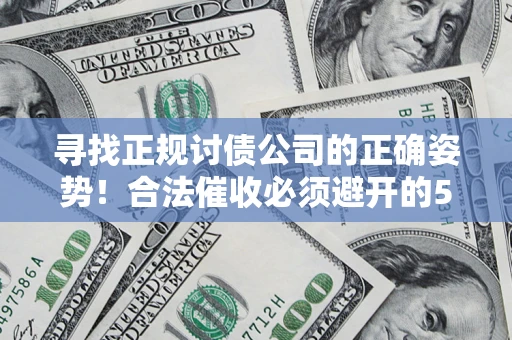 北京寻找正规讨债公司的正确姿势！合法催收必须避开的5大雷区