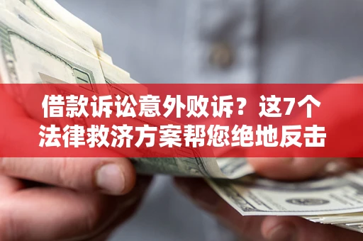 北京借款诉讼意外败诉？这7个法律救济方案帮您绝地反击！