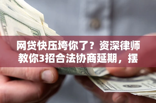 北京网贷快压垮你了？资深律师教你3招合法协商延期，摆脱暴力催收！