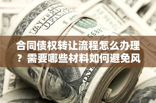 北京合同债权转让流程怎么办理？需要哪些材料如何避免风险？