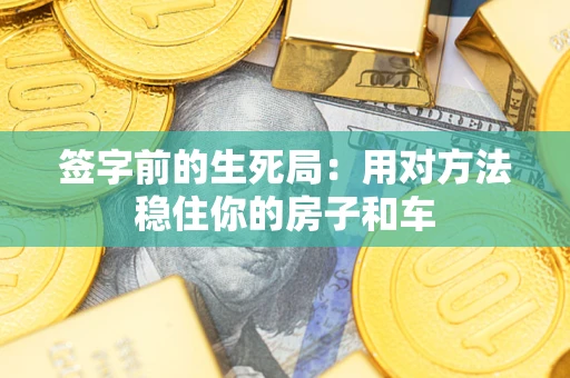北京签字前的生死局：用对方法稳住你的房子和车