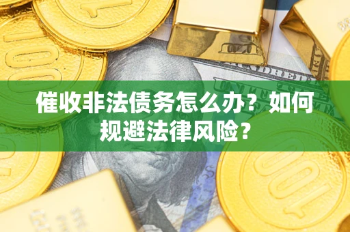 北京催收非法债务怎么办？如何规避法律风险？