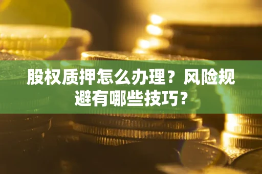 北京股权质押怎么办理？风险规避有哪些技巧？