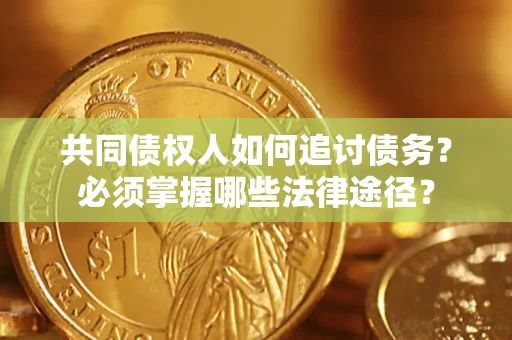 北京共同债权人如何追讨债务？必须掌握哪些法律途径？