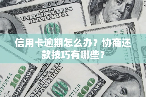 北京信用卡逾期怎么办？协商还款技巧有哪些？