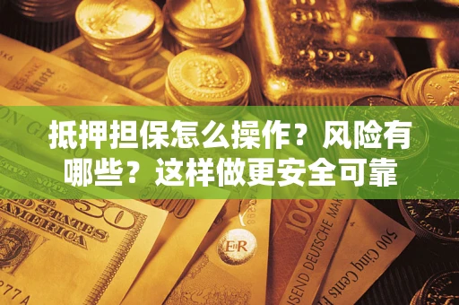 北京抵押担保怎么操作？风险有哪些？这样做更安全可靠
