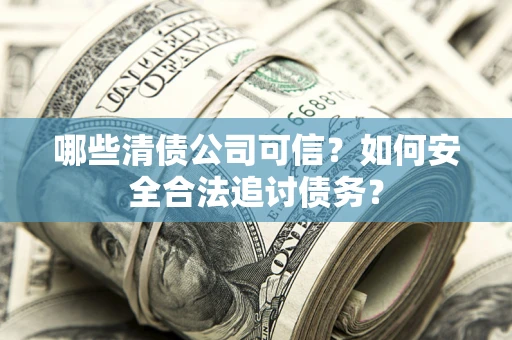 北京哪些清债公司可信？如何安全合法追讨债务？