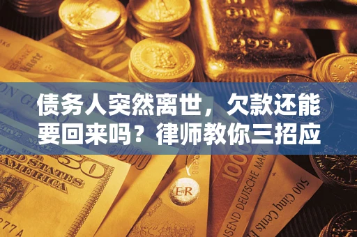 北京债务人突然离世，欠款还能要回来吗？律师教你三招应对