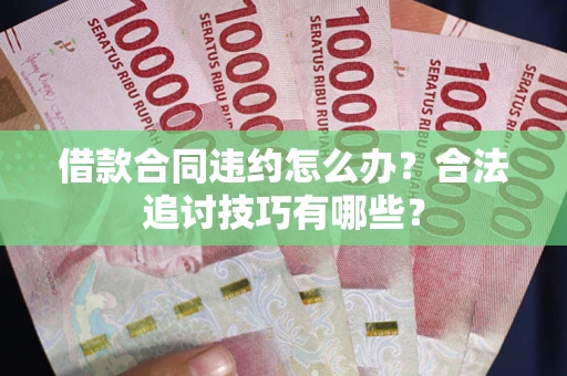 北京借款合同违约怎么办？合法追讨技巧有哪些？