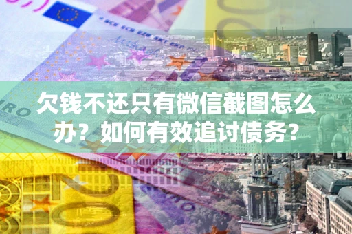 北京欠钱不还只有微信截图怎么办？如何有效追讨债务？