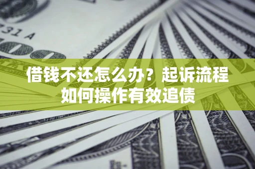 北京借钱不还怎么办？起诉流程如何操作有效追债