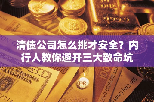北京清债公司怎么挑才安全?内行人教你避开三大致命坑 北京清债公司怎么挑才安全?内行人教你避开三大致命坑