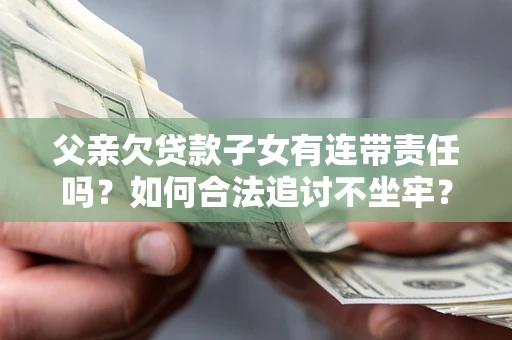 北京父亲欠贷款子女有连带责任吗？如何合法追讨不坐牢？