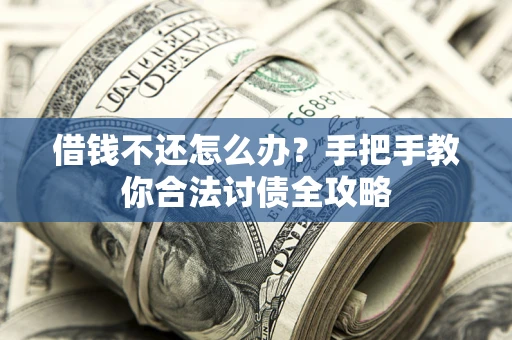 北京借钱不还怎么办？手把手教你合法讨债全攻略