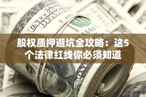 北京股权质押避坑全攻略：这5个法律红线你必须知道