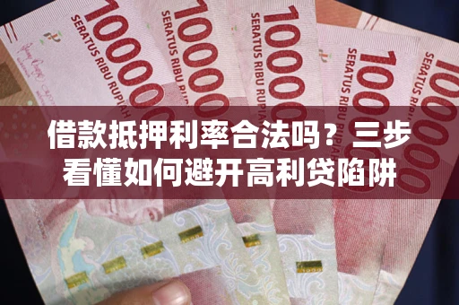 北京借款抵押利率合法吗？三步看懂如何避开高利贷陷阱