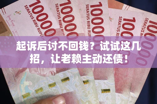 北京起诉后讨不回钱？试试这几招，让老赖主动还债！