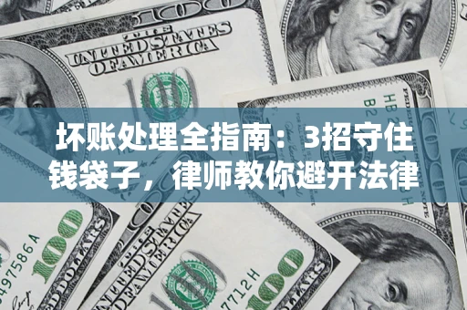北京坏账处理全指南：3招守住钱袋子，律师教你避开法律雷区