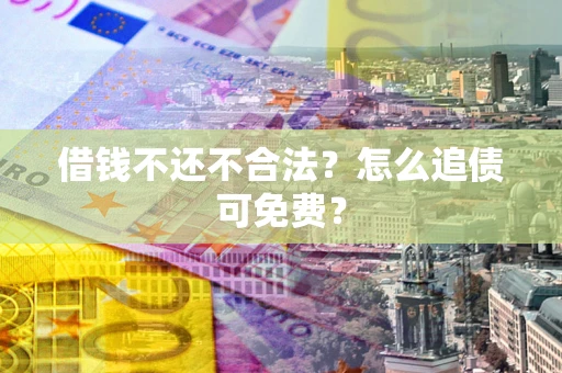 北京借钱不还不合法？怎么追债可免费？
