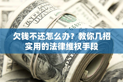 北京欠钱不还怎么办？教你几招实用的法律维权手段