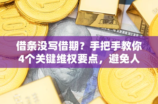北京借条没写借期？手把手教你4个关键维权要点，避免人财两空