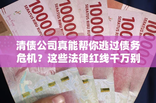 北京清债公司真能帮你逃过债务危机？这些法律红线千万别踩