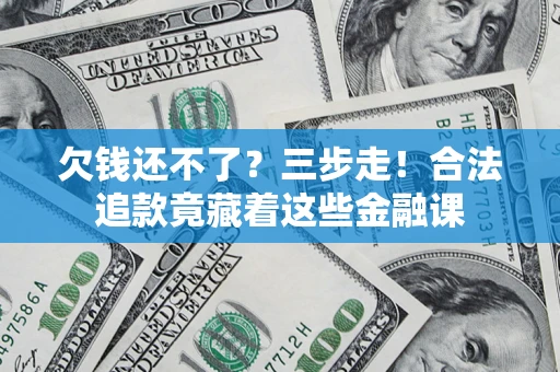 北京欠钱还不了？三步走！合法追款竟藏着这些金融课