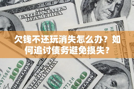北京欠钱不还玩消失怎么办？如何追讨债务避免损失？