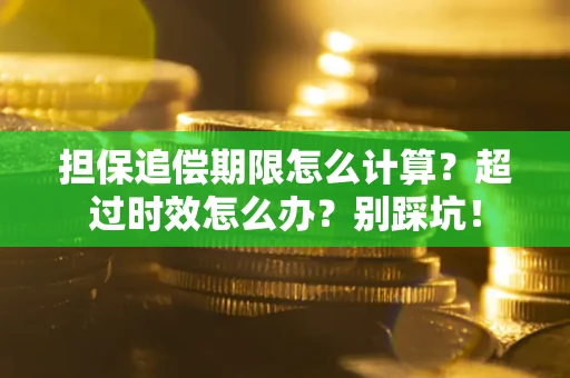 北京担保追偿期限怎么计算？超过时效怎么办？别踩坑！