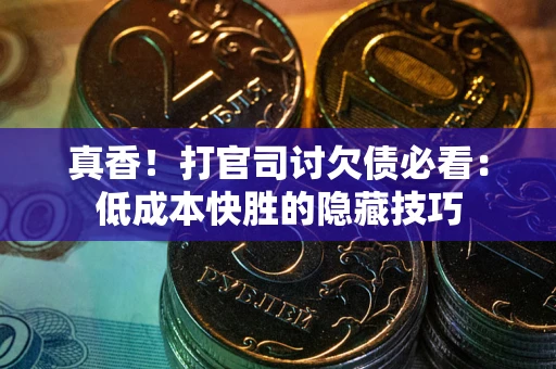 北京真香！打官司讨欠债必看：低成本快胜的隐藏技巧