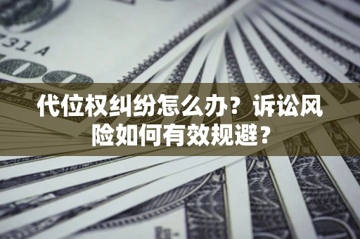 北京代位权纠纷怎么办？诉讼风险如何有效规避？