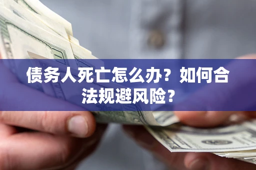 北京债务人死亡怎么办？如何合法规避风险？