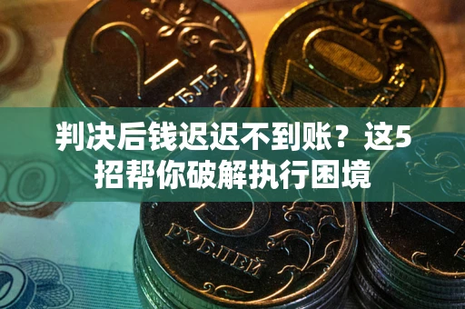 北京判决后钱迟迟不到账？这5招帮你破解执行困境