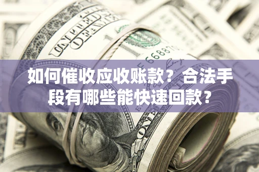 北京如何催收应收账款？合法手段有哪些能快速回款？