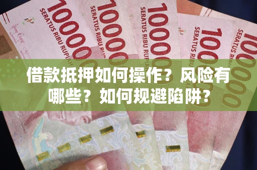 北京借款抵押如何操作?风险有哪些?如何规避陷阱? 北京借款抵押如何操作?风险有哪些?如何规避陷阱?