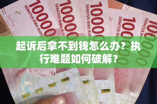 北京起诉后拿不到钱怎么办?执行难题如何破解? 北京起诉后拿不到钱怎么办?执行难题如何破解?