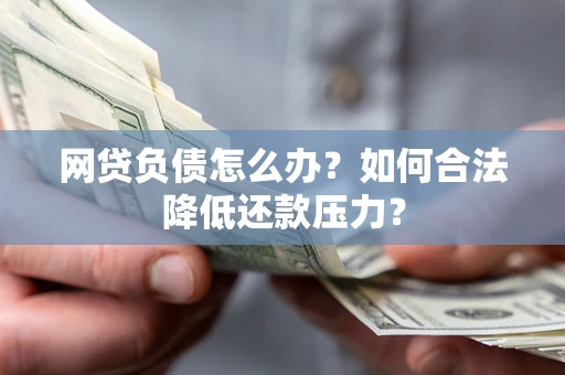 北京网贷负债怎么办？如何合法降低还款压力？