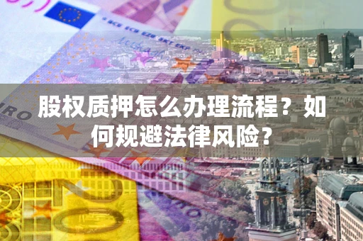 北京股权质押怎么办理流程？如何规避法律风险？