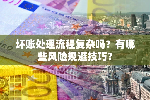 北京坏账处理流程复杂吗？有哪些风险规避技巧？