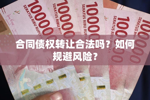 北京合同债权转让合法吗?如何规避风险? 北京合同债权转让合法吗?如何规避风险?