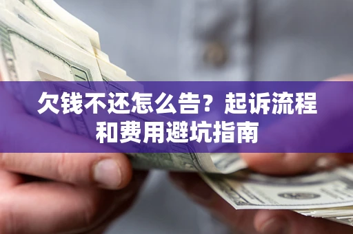 北京欠钱不还怎么告?起诉流程和费用避坑指南 北京欠钱不还怎么告?起诉流程和费用避坑指南