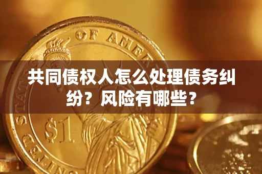 北京共同债权人怎么处理债务纠纷？风险有哪些？