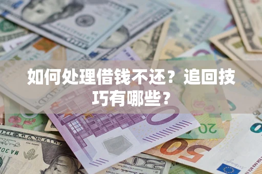 北京如何处理借钱不还？追回技巧有哪些？