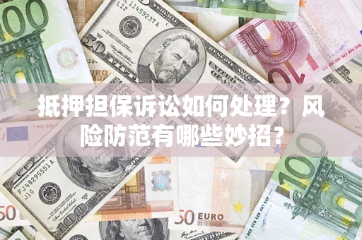 北京抵押担保诉讼如何处理？风险防范有哪些妙招？