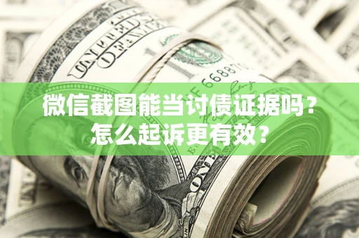 北京微信截图能当讨债证据吗？怎么起诉更有效？